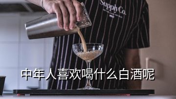 中年人喜欢喝什么白酒呢