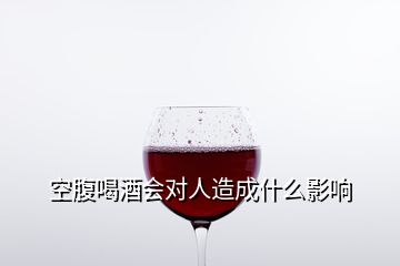 空腹喝酒会对人造成什么影响