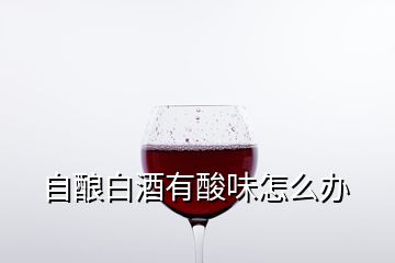 自酿白酒有酸味怎么办