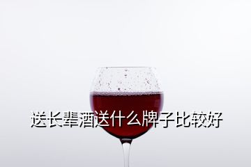 送长辈酒送什么牌子比较好