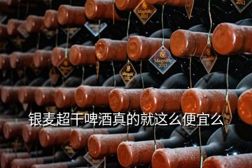 银麦超干啤酒真的就这么便宜么