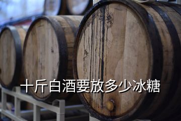 十斤白酒要放多少冰糖