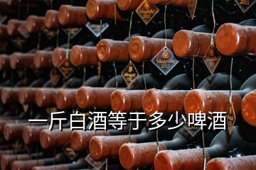 一斤白酒等于多少啤酒