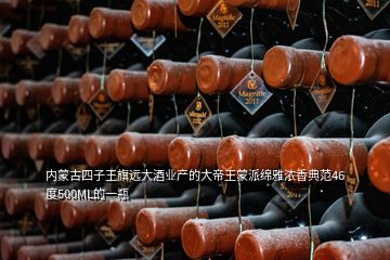 内蒙古四子王旗远大酒业产的大帝王蒙派绵雅浓香典范46度500ML的一瓶