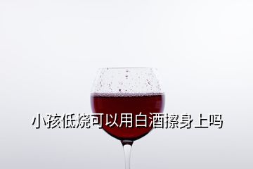 小孩低烧可以用白酒擦身上吗