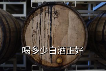 喝多少白酒正好