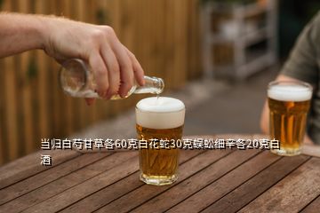 当归白芍甘草各60克白花蛇30克蜈蚣细辛各20克白酒