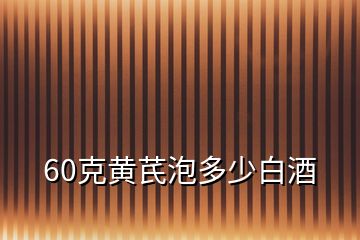 60克黄芪泡多少白酒