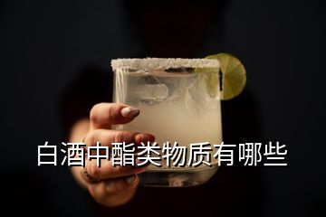 白酒中酯类物质有哪些