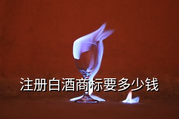 注册白酒商标要多少钱