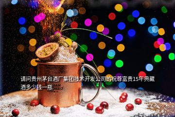 请问贵州茅台酒厂集团技术开发公司的祝尊富贵15年典藏酒多少钱一瓶