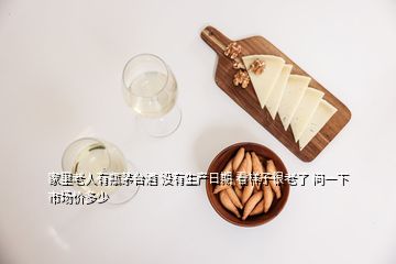 家里老人有瓶茅台酒 没有生产日期 看样子很老了 问一下市场价多少