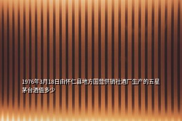 1976年3月18日由怀仁县地方国营供销社酒厂生产的五星茅台酒值多少