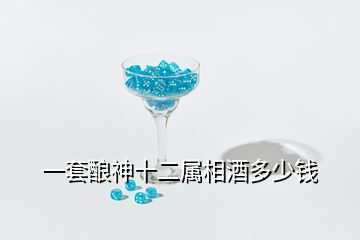 一套酿神十二属相酒多少钱