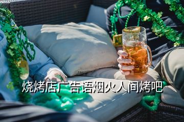 烧烤店广告语烟火人间烤吧