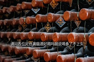 请问各位兄台高庙酒好喝吗据说喝多了不上头