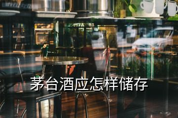 茅台酒应怎样储存