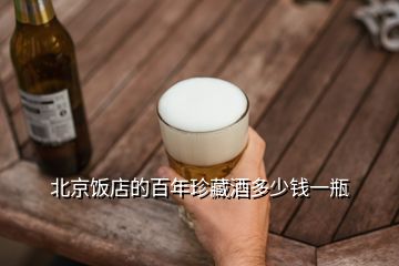 北京饭店的百年珍藏酒多少钱一瓶