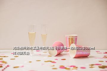 河南省开封市某县用百元3连号钞票换一箱6瓶52度500ml洋河镇苏劲