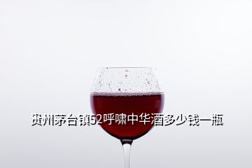 贵州茅台镇52呼啸中华酒多少钱一瓶