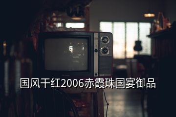 国风干红2006赤霞珠国宴御品