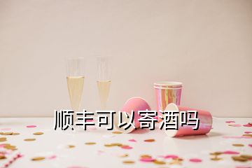 顺丰可以寄酒吗