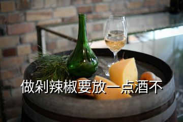 做剁辣椒要放一点酒不