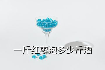 一斤红枣泡多少斤酒