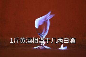 1斤黄酒相当于几两白酒