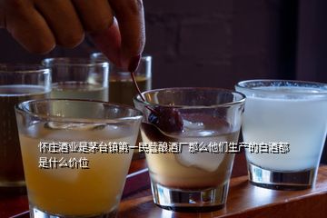 怀庄酒业是茅台镇第一民营酿酒厂那么他们生产的白酒都是什么价位