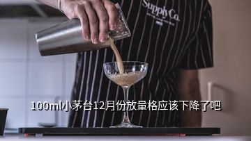 100ml小茅台12月份放量格应该下降了吧