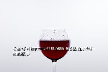 杨酒师系列 赖茅20年经典 53酒精度 酱香型白酒多少钱一瓶谢谢回答