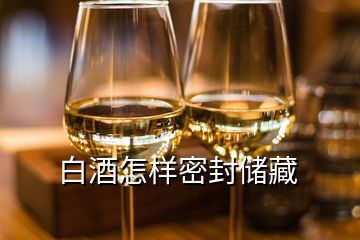 白酒怎样密封储藏