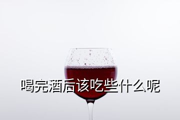 喝完酒后该吃些什么呢