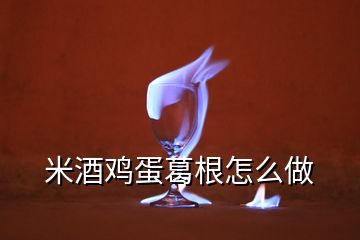 米酒鸡蛋葛根怎么做