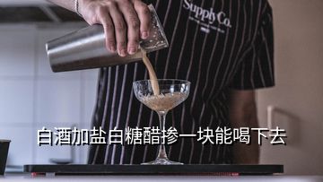 白酒加盐白糖醋掺一块能喝下去