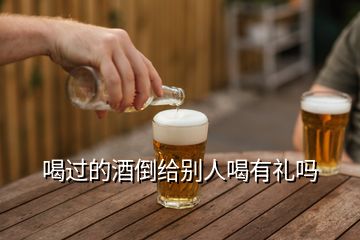 喝过的酒倒给别人喝有礼吗