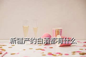 新疆产的白酒都有什么