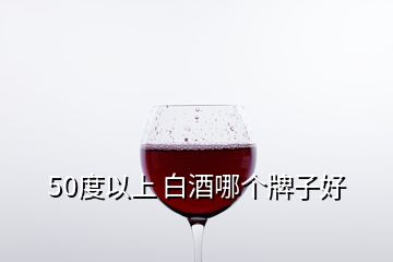 50度以上 白酒哪个牌子好