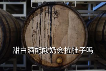 甜白酒配酸奶会拉肚子吗