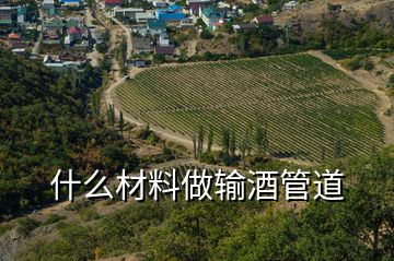 什么材料做输酒管道