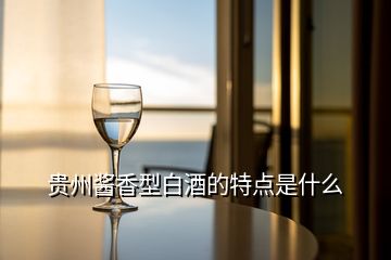 贵州酱香型白酒的特点是什么