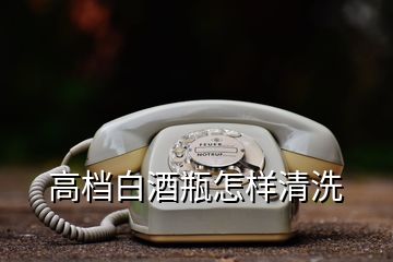 高档白酒瓶怎样清洗