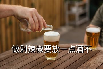 做剁辣椒要放一点酒不