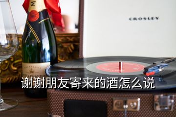 谢谢朋友寄来的酒怎么说