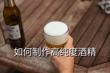 如何制作高纯度酒精