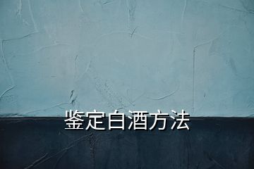 鉴定白酒方法