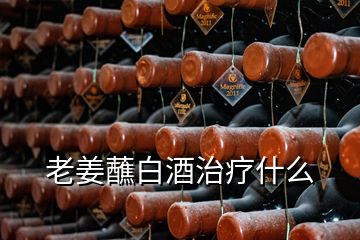 老姜蘸白酒治疗什么