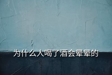 为什么人喝了酒会晕晕的