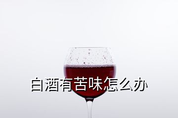 白酒有苦味怎么办